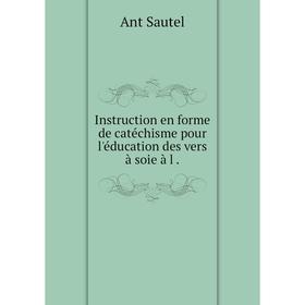 

Книга Instruction en forme de catéchisme pour l'éducation des vers à soie à l