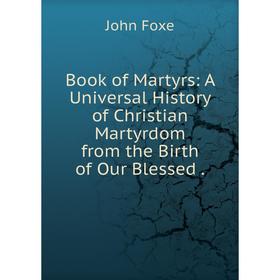 

Книга Book of Martyrs: A Universal History of Christian Martyrdom from the Birth of Our Blessed