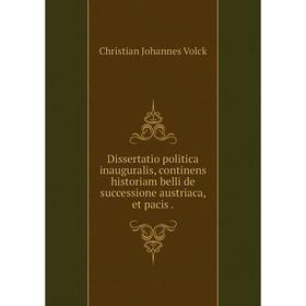 

Книга Dissertatio politica inauguralis, continens historiam belli de successione austriaca, et pacis