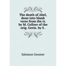 

Книга The death of Abel, done into blank verse from the tr. by M. Collyer of the orig. Germ. by S