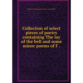 

Книга Collection of select pieces of poetry containing The lay of the bell and some minor poems of F