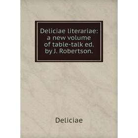 

Книга Deliciae literariae: a new volume of table-talk ed. by J. Robertson.