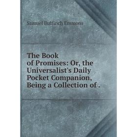 

Книга The Book of Promises: Or, the Universalist's Daily Pocket Companion, Being a Collection of