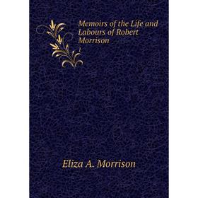 

Книга Memoirs of the Life and Labours of Robert Morrison 1