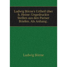 

Книга Ludwig Börne's Urtheil über h Heine: Ungedruckte Stellen aus den Pariser Briefen Als Anhang