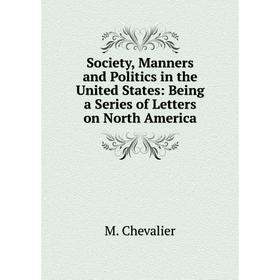 

Книга Society, Manners and Politics in the United States: Being a Series of Letters on North America