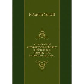

Книга A classical and archæological dictionary of the manners, customs, laws, institutions, arts, &c