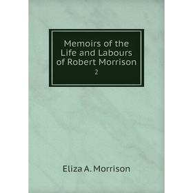 

Книга Memoirs of the Life and Labours of Robert Morrison 2
