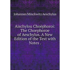 

Книга Aischylou Choēphoroi: The Choephoroe of Aeschylus. A New Edition of the Text with Notes