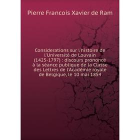 

Книга Considerations sur l'histoire de l'Université de Louvain (1425-1797): discours prononcé à la séance publique de la Classe