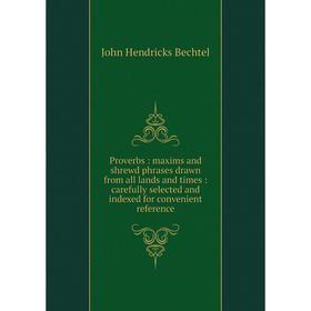 

Книга Proverbs: maxims and shrewd phrases drawn from all lands and times: carefully selected and indexed for convenient reference
