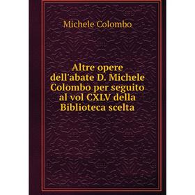 

Книга Altre opere dell'abate D. Michele Colombo per seguito al vol CXLV della Biblioteca scelta