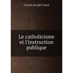 

Книга Le catholicisme et l'instruction publique