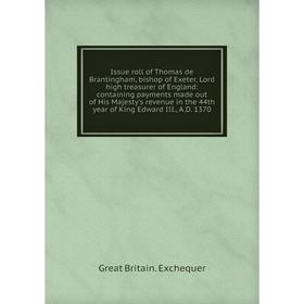

Книга Issue roll of Thomas de Brantingham, bishop of Exeter, Lord high treasurer of England: containing payments made out of His Majesty's revenue