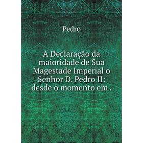 

Книга A Declaração da maioridade de Sua Magestade Imperial o Senhor D. Pedro II: desde o momento em