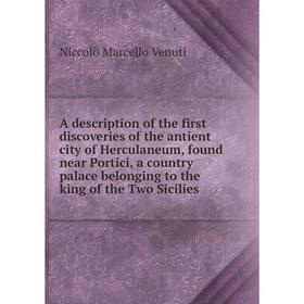 

Книга A description of the first discoveries of the antient city of Herculaneum, found near Portici, a country palace belonging to the