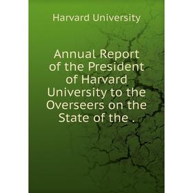 

Книга Annual Report of the President of Harvard University to the Overseers on the State of the