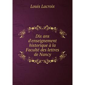 

Книга Dix ans d'enseignement historique à la Faculté des lettres de Nancy