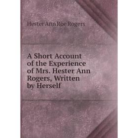 

Книга A Short Account of the Experience of Mrs. Hester Ann Rogers, Written by Herself