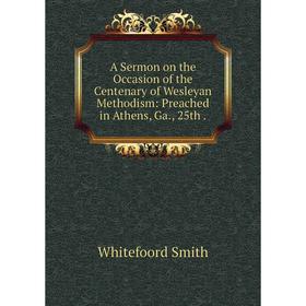 

Книга A Sermon on the Occasion of the Centenary of Wesleyan Methodism: Preached in Athens, Ga., 25th