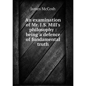 

Книга An examination of Mr. J.S. Mill's philosophy: being a defence of fundamental truth