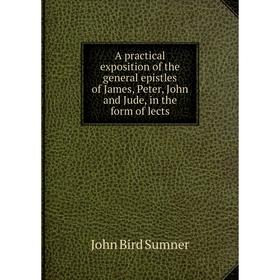 

Книга A practical exposition of the general epistles of James, Peter, John and Jude, in the form of lects