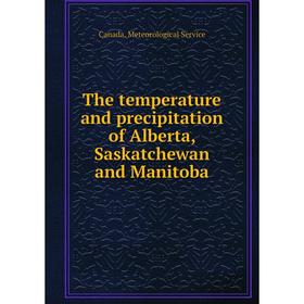 

Книга The temperature and precipitation of Alberta, Saskatchewan and Manitoba