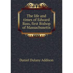 

Книга The life and times of Edward Bass, first Bishop of Massachusetts