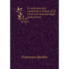 

Книга Le assicurazioni marittime a Trieste ed il Centro di riunione degli assicuratori