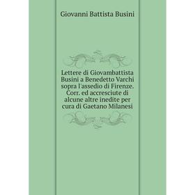 

Книга Lettere di Giovambattista Busini a Benedetto Varchi sopra l'assedio di Firenze Corr ed accresciute di alcune altre inedite per cura di Gaetano M