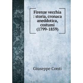 

Книга Firenze vecchia: storia, cronaca aneddotica, costumi (1799-1859)