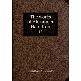 

Книга The works of Alexander Hamilton 12