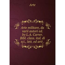 

Книга Arte militare, da varii autori ed. by L.A. Carrer. Bibl. class. ital. di sci., lett. ed arti