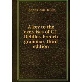 

Книга A key to the exercises of C.J. Delille's French grammar, third edition
