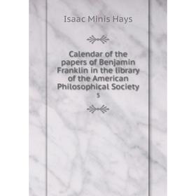

Книга Calendar of the papers of Benjamin Franklin in the library of the American Philosophical Society 5