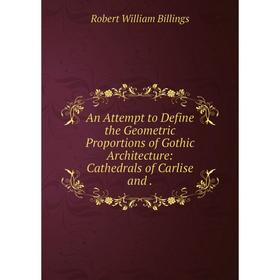 

Книга An Attempt to Define the Geometric Proportions of Gothic Architecture: Cathedrals of Carlise and
