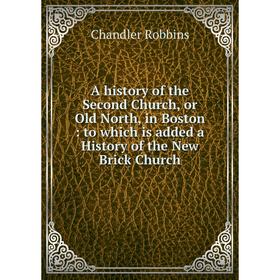 

Книга A history of the Second Church, or Old North, in Boston: to which is added a History of the New Brick Church