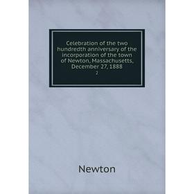 

Книга Celebration of the two hundredth anniversary of the incorporation of the town of Newton, Massachusetts, December 27, 1888 2