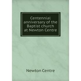 

Книга Centennial anniversary of the Baptist church at Newton Centre