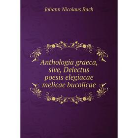 

Книга Anthologia graeca, sive, Delectus poesis elegiacae melicae bucolicae