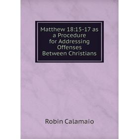

Книга Matthew 18: 15-17 as a Procedure for Addressing Offenses Between Christians