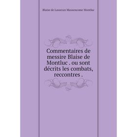 

Книга Commentaires de messire Blaise de Montluc. ou sont décrits les combats, reccontres