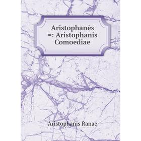 

Книга Aristophanēs =: Aristophanis Comoediae