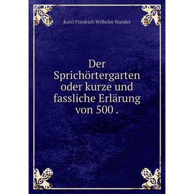 

Книга Der Sprichörtergarten oder kurze und fassliche Erlärung von 500