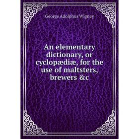 

Книга An elementary dictionary, or cyclopædiæ, for the use of maltsters, brewers &c