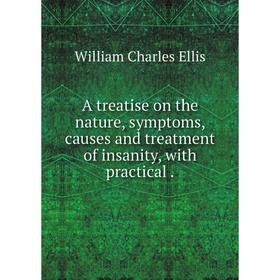 

Книга A treatise on the nature, symptoms, causes and treatment of insanity, with practical