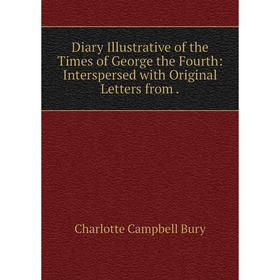

Книга Diary Illustrative of the Times of George the Fourth: Interspersed with Original Letters from