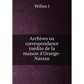 

Книга Archives ou correspondance inédite de la maison d'Orange-Nassau