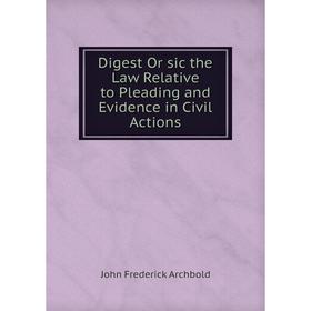 

Книга Digest Or sic the Law Relative to Pleading and Evidence in Civil Actions