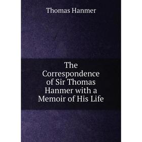 

Книга The Correspondence of Sir Thomas Hanmer with a Memoir of His Life